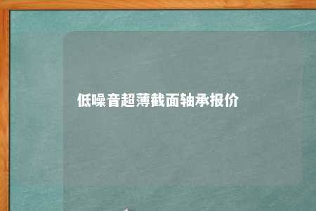 低噪音超薄截面轴承报价 
